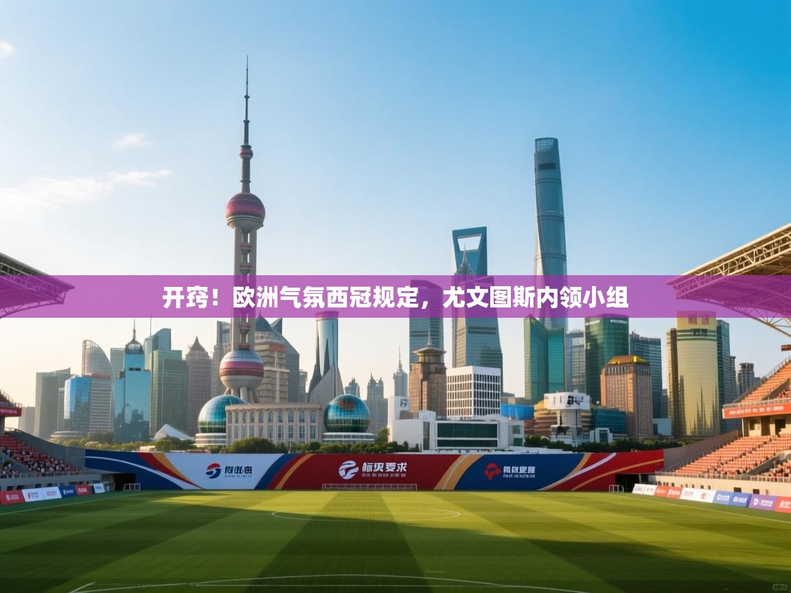 开窍！欧洲气氛西冠规定，尤文图斯内领小组  第1张