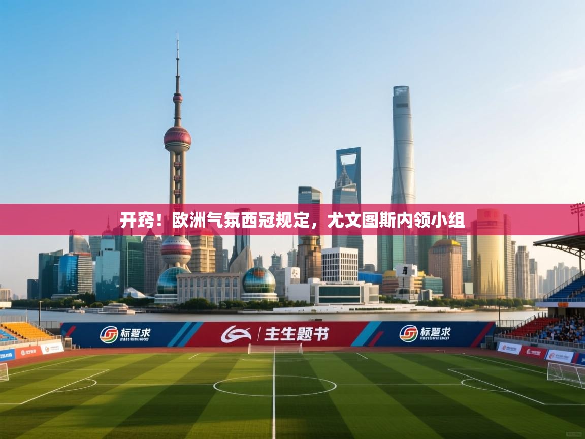 开窍！欧洲气氛西冠规定，尤文图斯内领小组  第2张