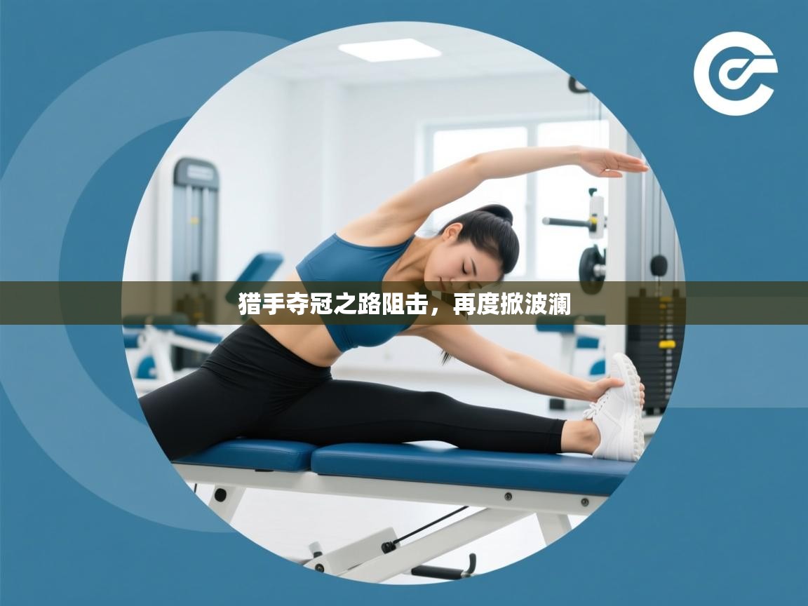 猎手夺冠之路阻击，再度掀波澜  第2张