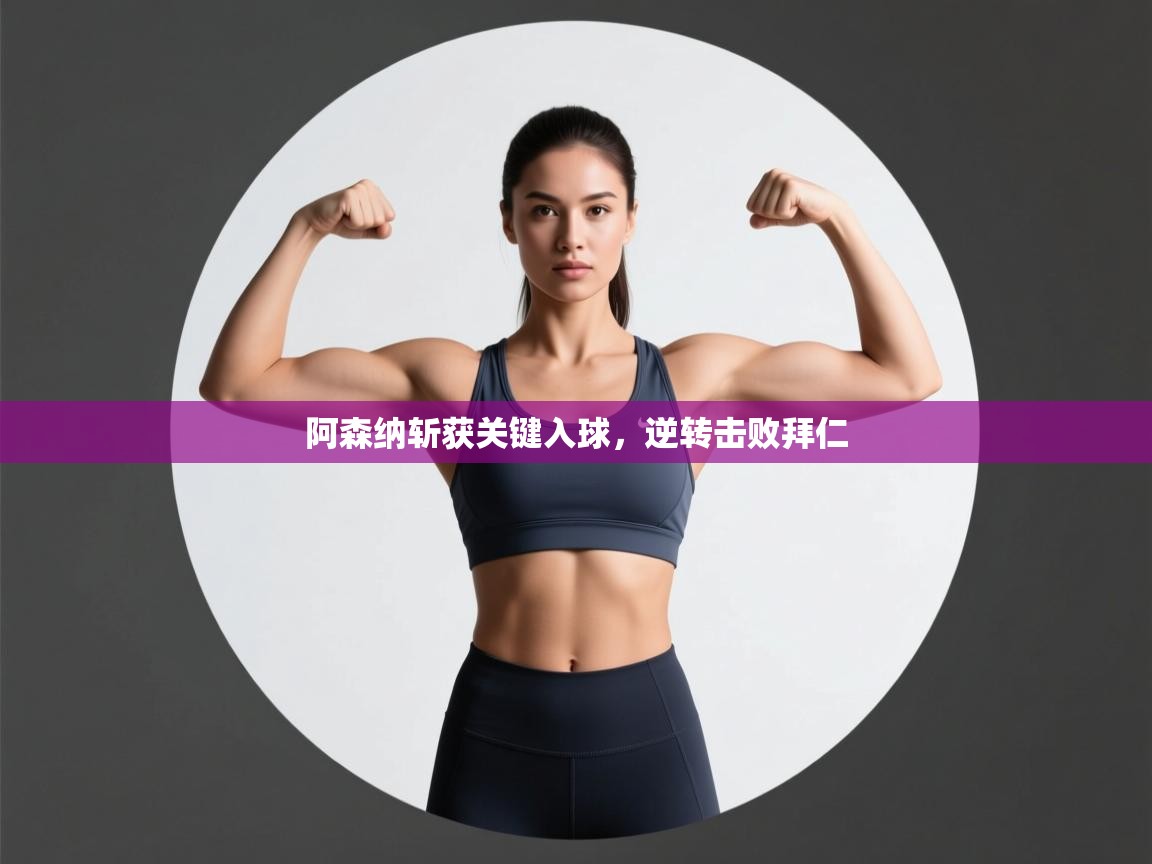 阿森纳斩获关键入球，逆转击败拜仁  第2张