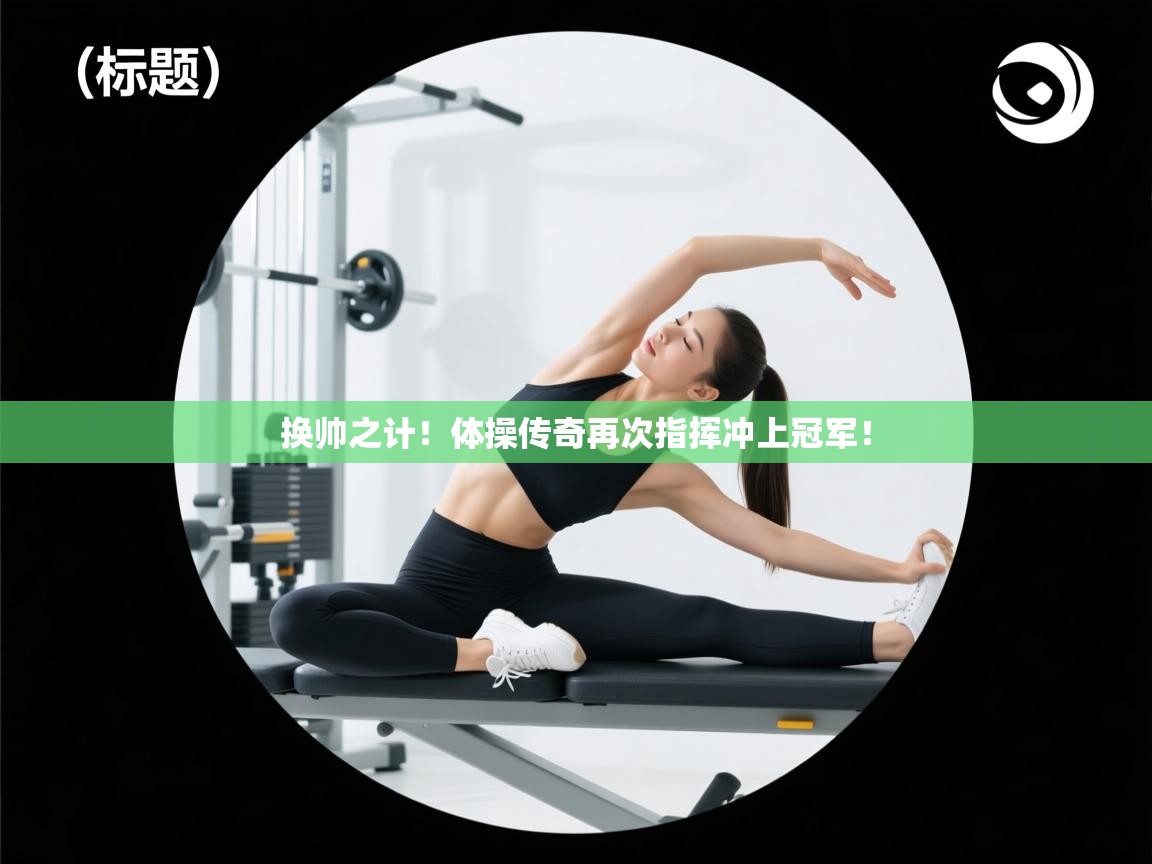 换帅之计!体操传奇再次指挥冲上冠军! 第1张