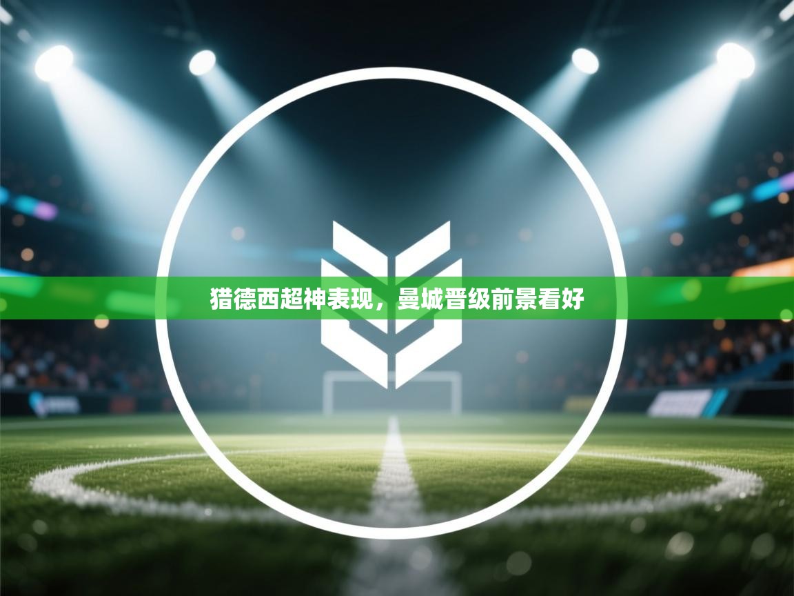 猎德西超神表现，曼城晋级前景看好  第2张