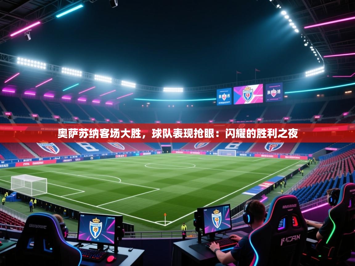 奥萨苏纳客场大胜，球队表现抢眼：闪耀的胜利之夜  第1张