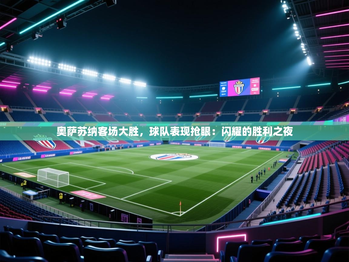 奥萨苏纳客场大胜，球队表现抢眼：闪耀的胜利之夜  第2张