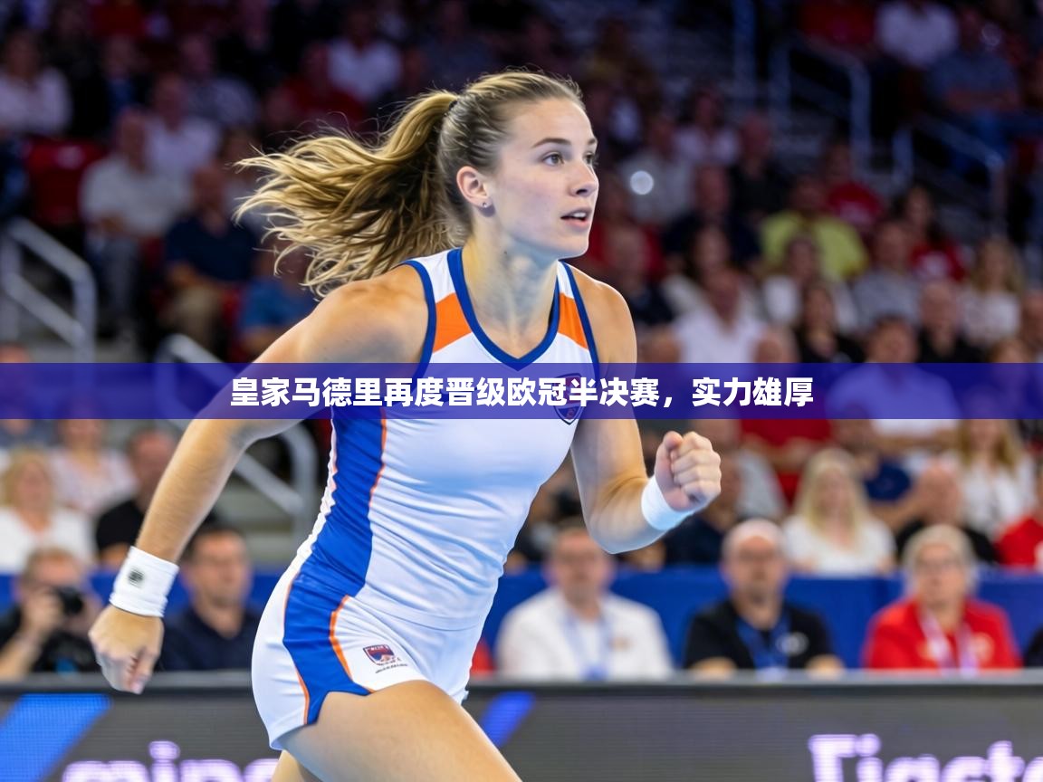 皇家马德里再度晋级欧冠半决赛，实力雄厚  第1张