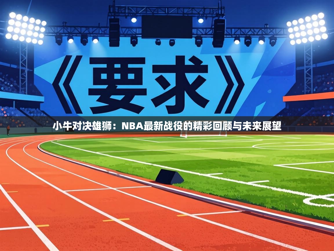 小牛对决雄狮：NBA最新战役的精彩回顾与未来展望  第1张