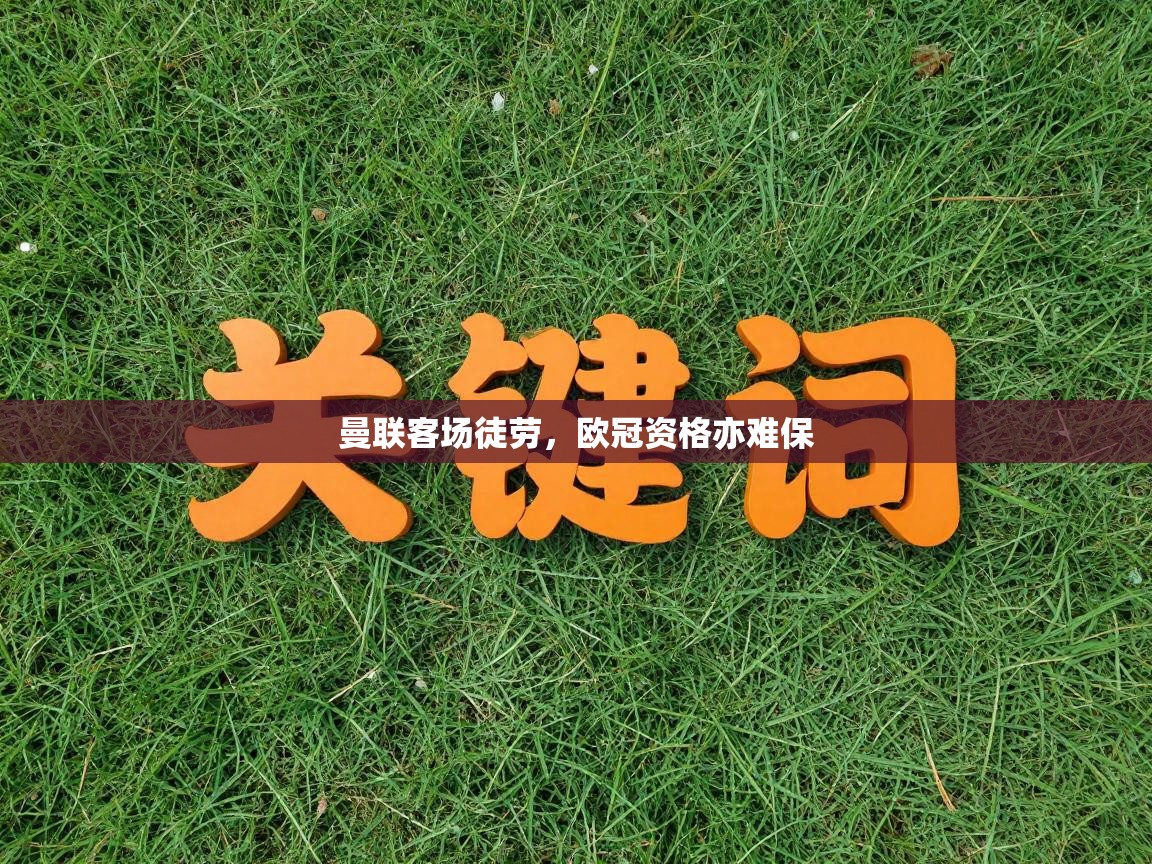 曼联客场徒劳,欧冠资格亦难保 第2张